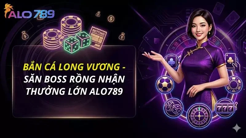 Bắn Cá Long Vương - Săn Boss Rồng Nhận Thưởng Lớn Alo789